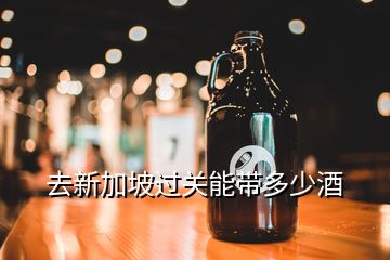 出境可以攜帶多少白酒，去新加坡過關能帶多