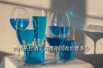 虎年茅臺酒多少錢一瓶_貴州茅臺酒壬寅虎年回收價(jià)_茅臺集團(tuán)虎年生肖酒價(jià)格